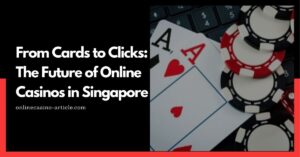 From Cards to Clicks: The Future of Online Casinos in Singapore